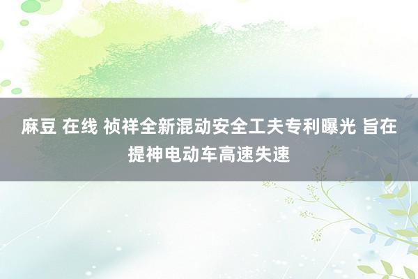 麻豆 在线 祯祥全新混动安全工夫专利曝光 旨在提神电动车高速失速