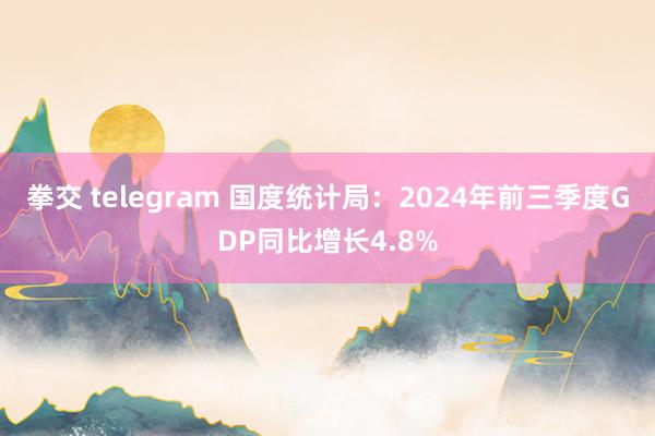 拳交 telegram 国度统计局：2024年前三季度GDP同比增长4.8%