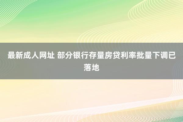 最新成人网址 部分银行存量房贷利率批量下调已落地