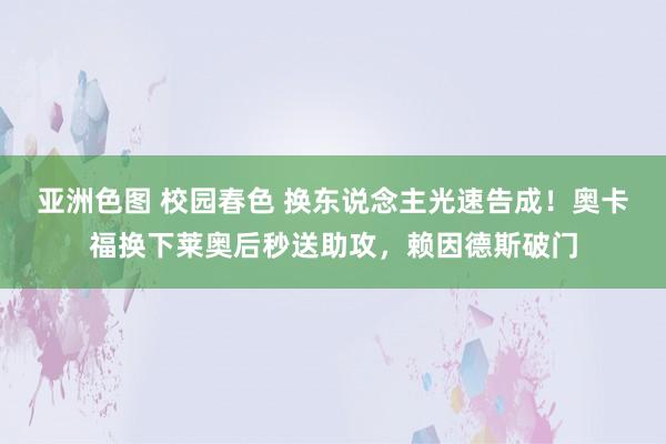 亚洲色图 校园春色 换东说念主光速告成！奥卡福换下莱奥后秒送助攻，赖因德斯破门