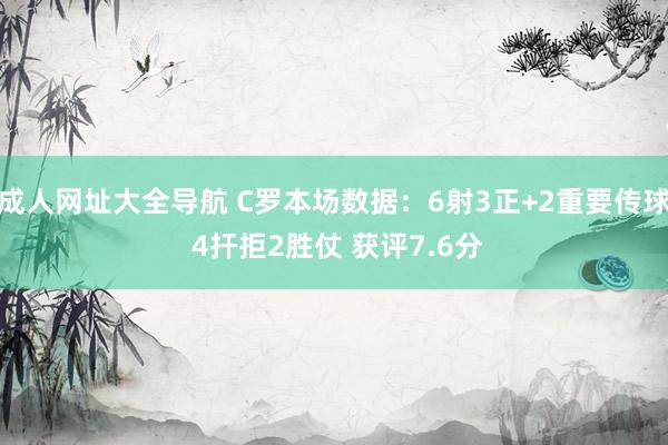 成人网址大全导航 C罗本场数据：6射3正+2重要传球 4扞拒2胜仗 获评7.6分