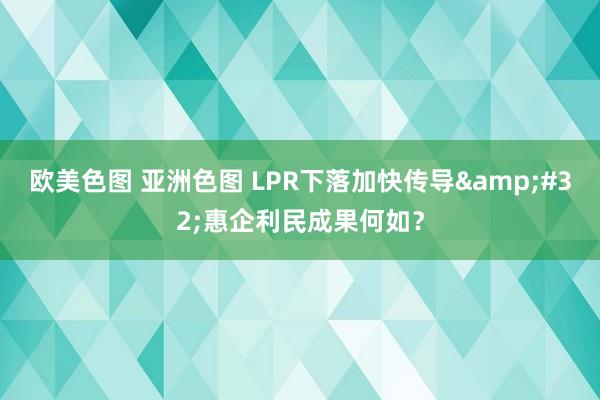 欧美色图 亚洲色图 LPR下落加快传导&#32;惠企利民成果何如？