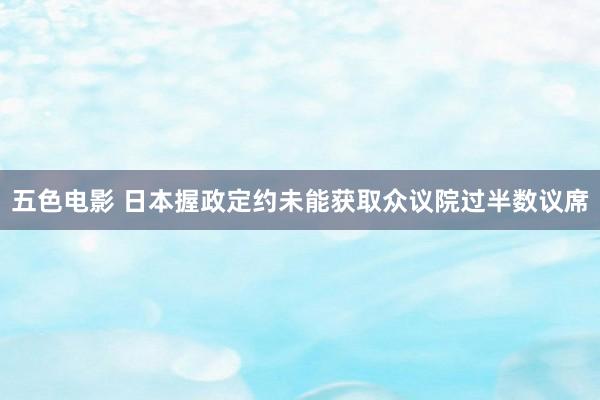 五色电影 日本握政定约未能获取众议院过半数议席