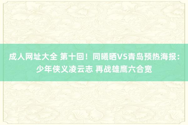 成人网址大全 第十回！同曦晒VS青岛预热海报：少年侠义凌云志 再战雄鹰六合宽