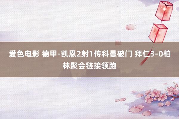 爱色电影 德甲-凯恩2射1传科曼破门 拜仁3-0柏林聚会链接领跑