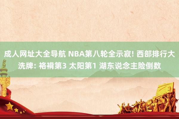 成人网址大全导航 NBA第八轮全示寂! 西部排行大洗牌: 袼褙第3 太阳第1 湖东说念主险倒数