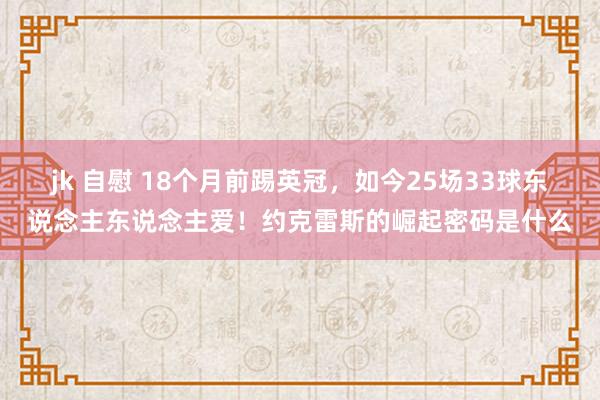 jk 自慰 18个月前踢英冠，如今25场33球东说念主东说念主爱！约克雷斯的崛起密码是什么