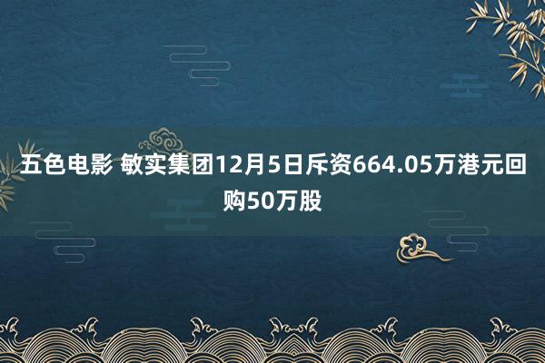 五色电影 敏实集团12月5日斥资664.05万港元回购50万股