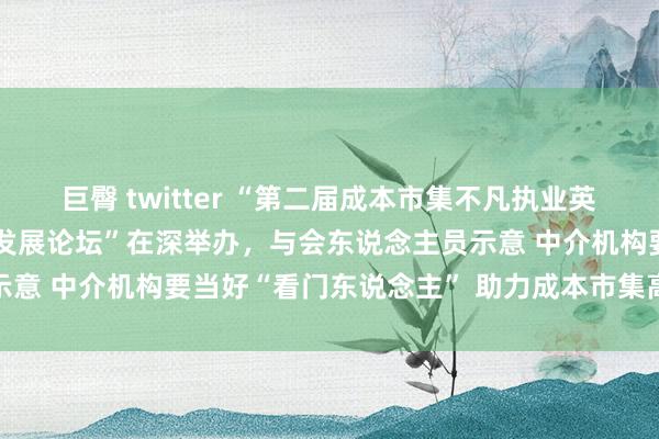 巨臀 twitter “第二届成本市集不凡执业英才盛典暨成本市集高质料发展论坛”在深举办，与会东说念主员示意 中介机构要当好“看门东说念主” 助力成本市集高质料发展