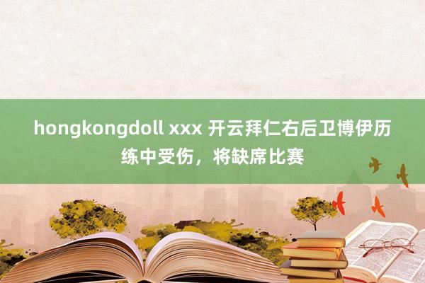 hongkongdoll xxx 开云拜仁右后卫博伊历练中受伤，将缺席比赛