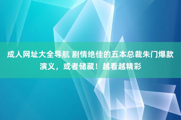 成人网址大全导航 剧情绝佳的五本总裁朱门爆款演义，或者储藏！越看越精彩