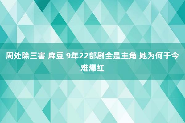 周处除三害 麻豆 9年22部剧全是主角 她为何于今难爆红