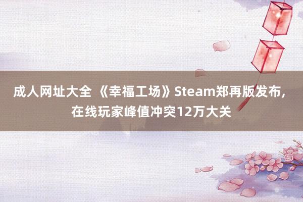 成人网址大全 《幸福工场》Steam郑再版发布， 在线玩家峰值冲突12万大关