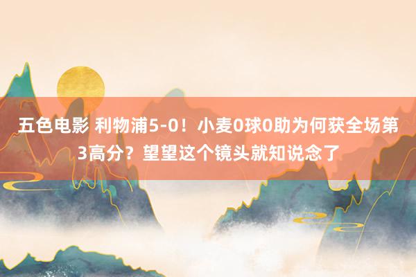 五色电影 利物浦5-0！小麦0球0助为何获全场第3高分？望望这个镜头就知说念了