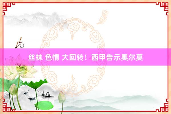 丝袜 色情 大回转！西甲告示奥尔莫