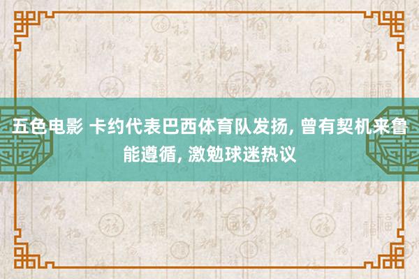 五色电影 卡约代表巴西体育队发扬， 曾有契机来鲁能遵循， 激勉球迷热议