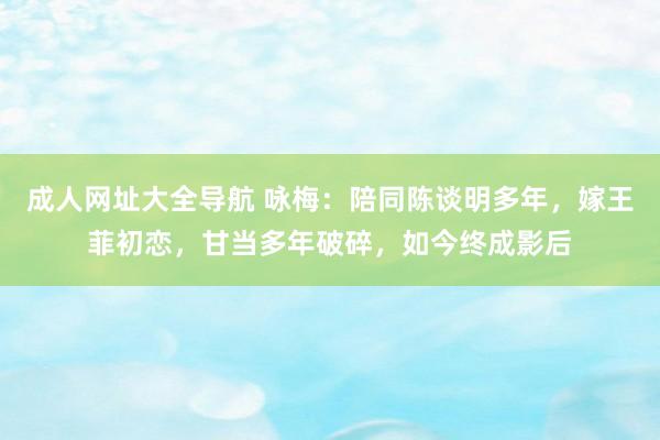 成人网址大全导航 咏梅：陪同陈谈明多年，嫁王菲初恋，甘当多年破碎，如今终成影后